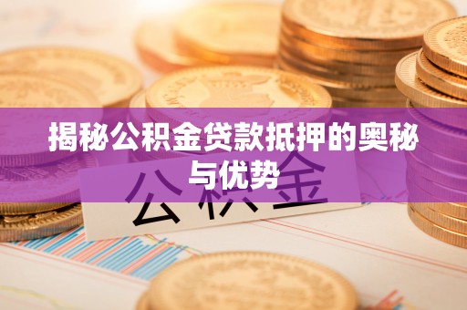剑川揭秘公积金贷款抵押的奥秘与优势