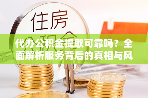 剑川代办公积金提取可靠吗？全面解析服务背后的真相与风险