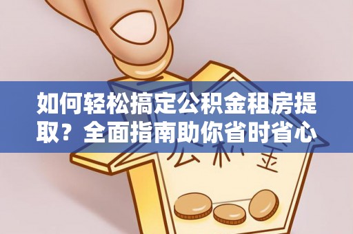 剑川如何轻松搞定公积金租房提取？全面指南助你省时省心