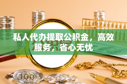 剑川私人代办提取公积金，高效服务，省心无忧