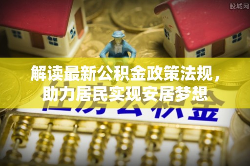 剑川解读最新公积金政策法规，助力居民实现安居梦想