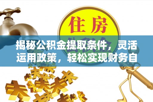 剑川揭秘公积金提取条件，灵活运用政策，轻松实现财务自由
