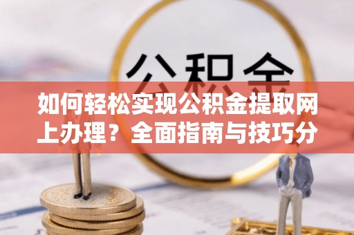 剑川如何轻松实现公积金提取网上办理？全面指南与技巧分享