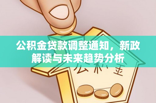 剑川公积金贷款调整通知，新政解读与未来趋势分析