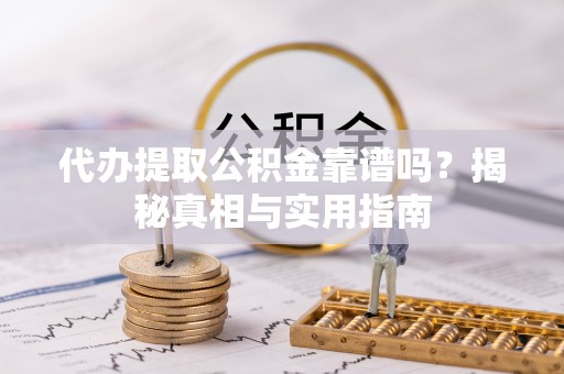 剑川代办提取公积金靠谱吗？揭秘真相与实用指南