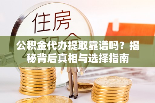 剑川公积金代办提取靠谱吗？揭秘背后真相与选择指南