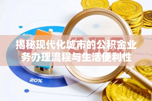 剑川揭秘现代化城市的公积金业务办理流程与生活便利性