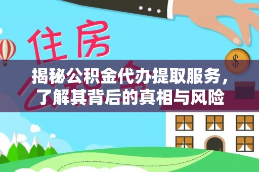 剑川揭秘公积金代办提取服务，了解其背后的真相与风险