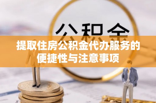 剑川提取住房公积金代办服务的便捷性与注意事项