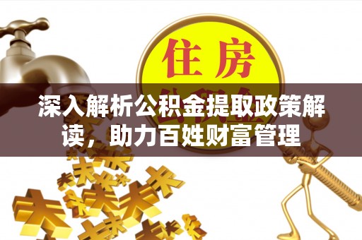 剑川深入解析公积金提取政策解读，助力百姓财富管理