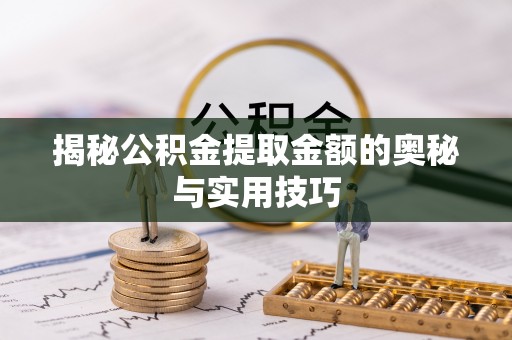 剑川揭秘公积金提取金额的奥秘与实用技巧