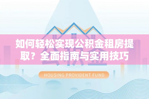 剑川如何轻松实现公积金租房提取？全面指南与实用技巧