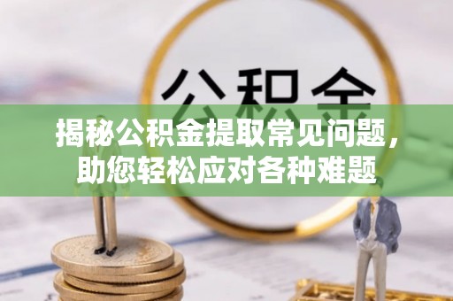 剑川揭秘公积金提取常见问题，助您轻松应对各种难题