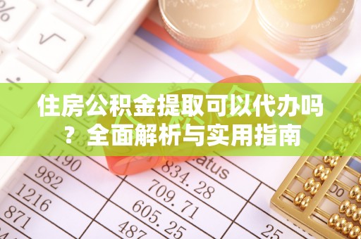 剑川住房公积金提取可以代办吗？全面解析与实用指南