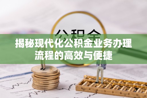 剑川揭秘现代化公积金业务办理流程的高效与便捷
