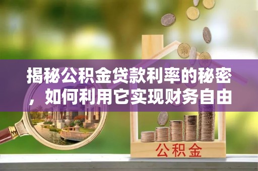剑川揭秘公积金贷款利率的秘密，如何利用它实现财务自由？