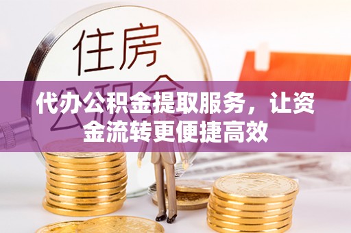 剑川代办公积金提取服务，让资金流转更便捷高效