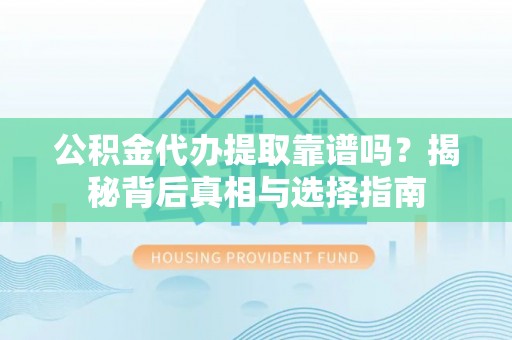 剑川公积金代办提取靠谱吗？揭秘背后真相与选择指南