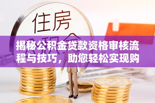 剑川揭秘公积金贷款资格审核流程与技巧，助您轻松实现购房梦想