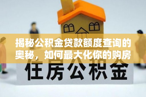 剑川揭秘公积金贷款额度查询的奥秘，如何最大化你的购房资金