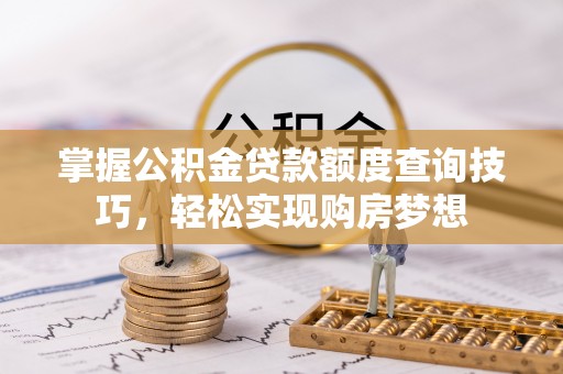 剑川掌握公积金贷款额度查询技巧，轻松实现购房梦想