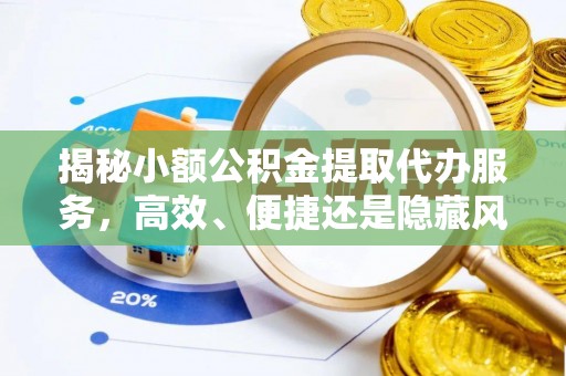 剑川揭秘小额公积金提取代办服务，高效、便捷还是隐藏风险？
