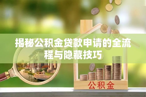 剑川揭秘公积金贷款申请的全流程与隐藏技巧