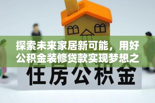剑川探索未来家居新可能，用好公积金装修贷款实现梦想之家