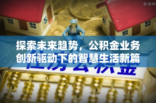 剑川探索未来趋势，公积金业务创新驱动下的智慧生活新篇章