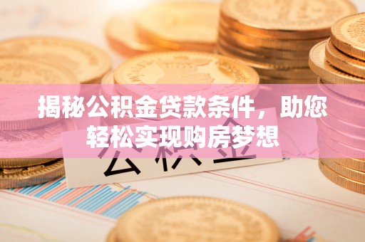 剑川揭秘公积金贷款条件，助您轻松实现购房梦想