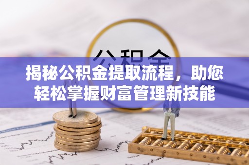 剑川揭秘公积金提取流程，助您轻松掌握财富管理新技能