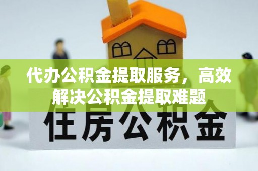 剑川代办公积金提取服务，高效解决公积金提取难题