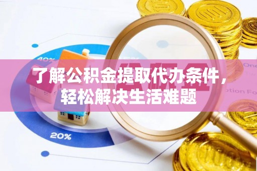 剑川了解公积金提取代办条件，轻松解决生活难题