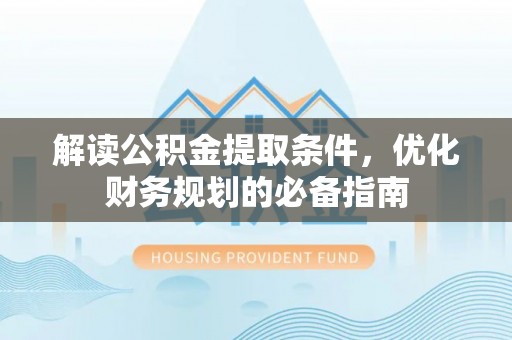 剑川解读公积金提取条件，优化财务规划的必备指南