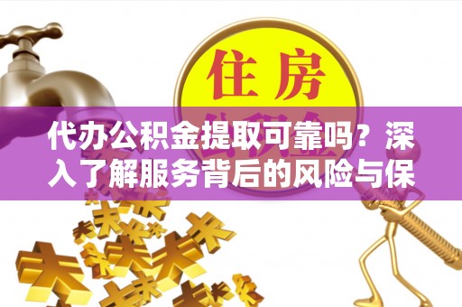 剑川代办公积金提取可靠吗？深入了解服务背后的风险与保障
