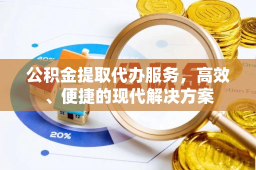 剑川公积金提取代办服务，高效、便捷的现代解决方案