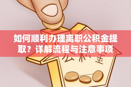 剑川如何顺利办理离职公积金提取？详解流程与注意事项
