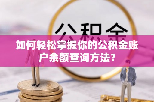 剑川如何轻松掌握你的公积金账户余额查询方法？