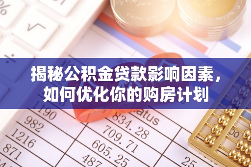 剑川揭秘公积金贷款影响因素，如何优化你的购房计划