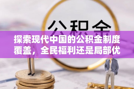 剑川探索现代中国的公积金制度覆盖，全民福利还是局部优势？