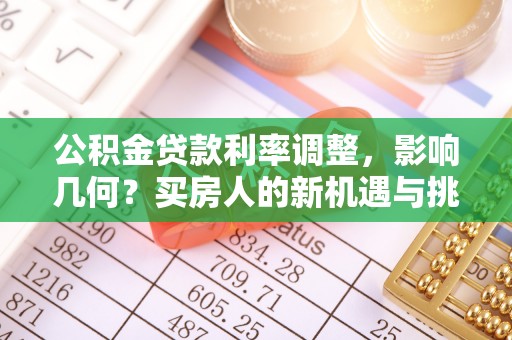 剑川公积金贷款利率调整，影响几何？买房人的新机遇与挑战