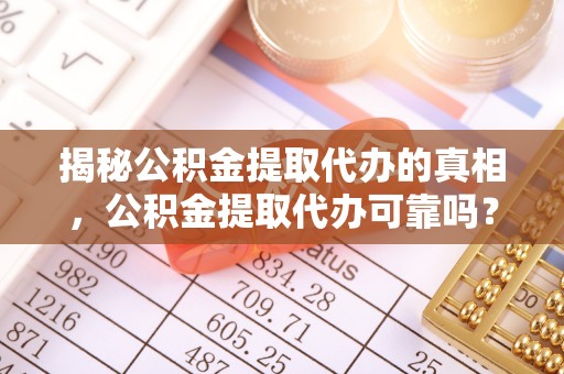 剑川揭秘公积金提取代办的真相，公积金提取代办可靠吗？