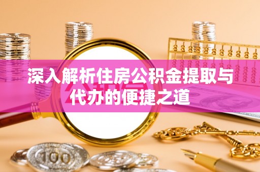 剑川深入解析住房公积金提取与代办的便捷之道