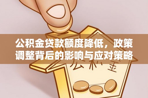 剑川公积金贷款额度降低，政策调整背后的影响与应对策略