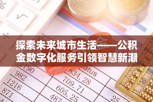 剑川探索未来城市生活——公积金数字化服务引领智慧新潮流
