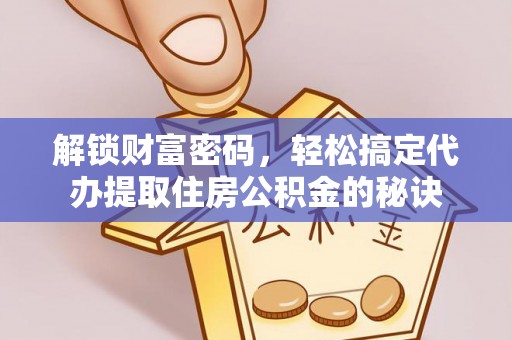剑川解锁财富密码，轻松搞定代办提取住房公积金的秘诀