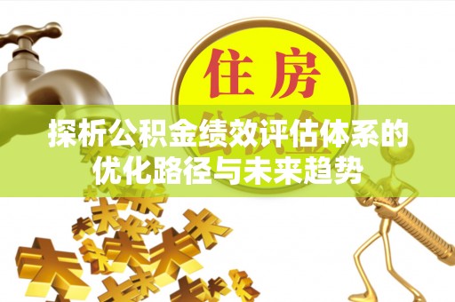 剑川探析公积金绩效评估体系的优化路径与未来趋势