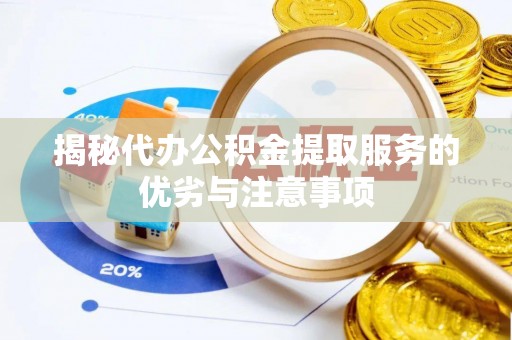 剑川揭秘代办公积金提取服务的优劣与注意事项