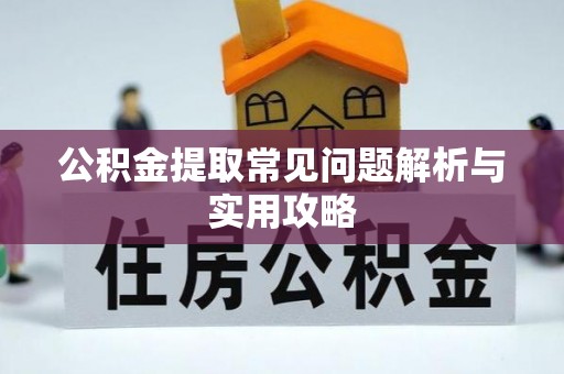 剑川公积金提取常见问题解析与实用攻略