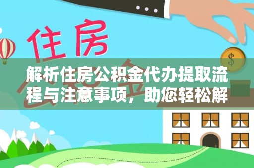 剑川解析住房公积金代办提取流程与注意事项，助您轻松解决资金难题